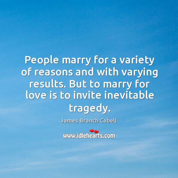 People marry for a variety of reasons and with varying results. But to marry for love is to invite inevitable tragedy. Image