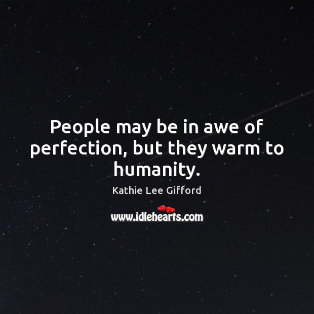 People may be in awe of perfection, but they warm to humanity. Kathie Lee Gifford Picture Quote