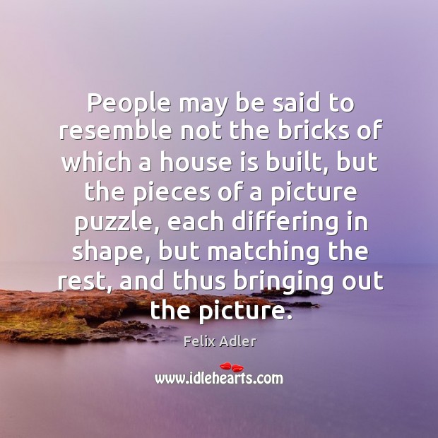 People may be said to resemble not the bricks of which a Felix Adler Picture Quote