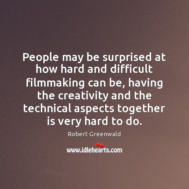 People may be surprised at how hard and difficult filmmaking can be, Robert Greenwald Picture Quote