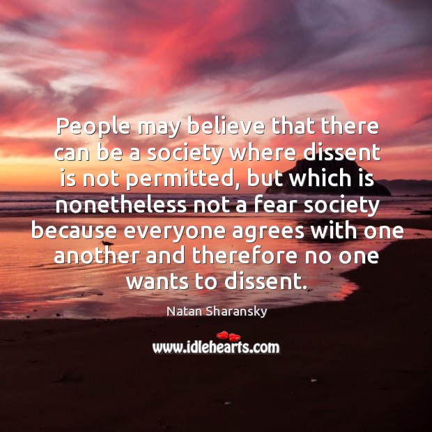 People may believe that there can be a society where dissent is not permitted Natan Sharansky Picture Quote
