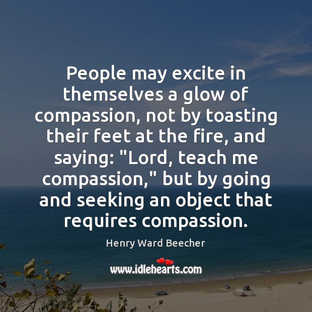 People may excite in themselves a glow of compassion, not by toasting Henry Ward Beecher Picture Quote