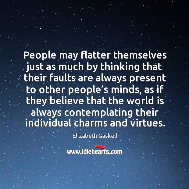 People may flatter themselves just as much by thinking that their faults are always present to other people’s minds Elizabeth Gaskell Picture Quote