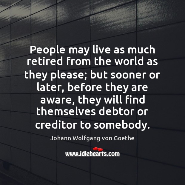 People may live as much retired from the world as they please; Image