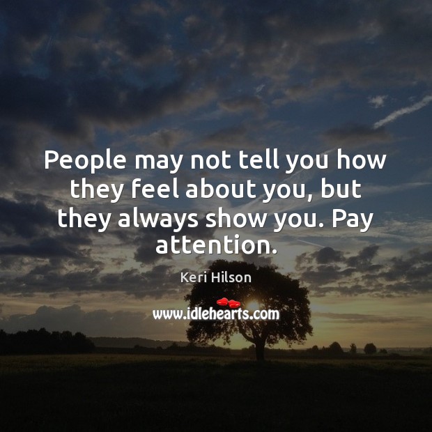 People may not tell you how they feel about you, but they always show you. Pay attention. Keri Hilson Picture Quote