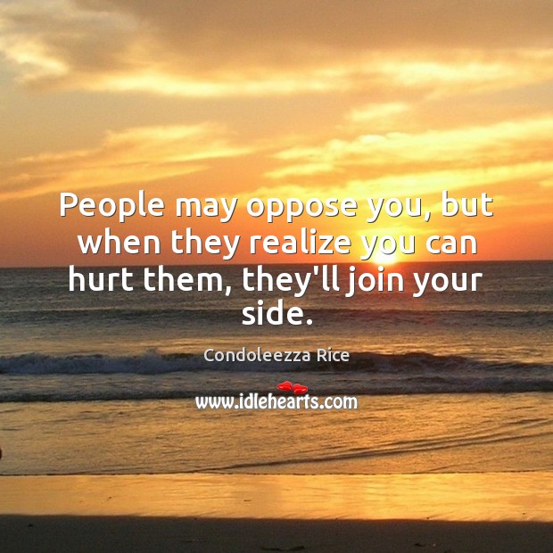 People may oppose you, but when they realize you can hurt them, they’ll join your side. Image