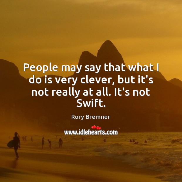 People may say that what I do is very clever, but it’s not really at all. It’s not Swift. Rory Bremner Picture Quote