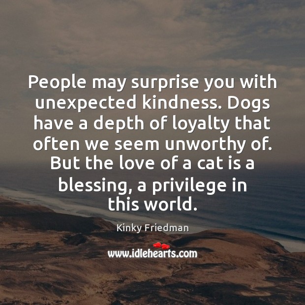 People may surprise you with unexpected kindness. Dogs have a depth of Kinky Friedman Picture Quote