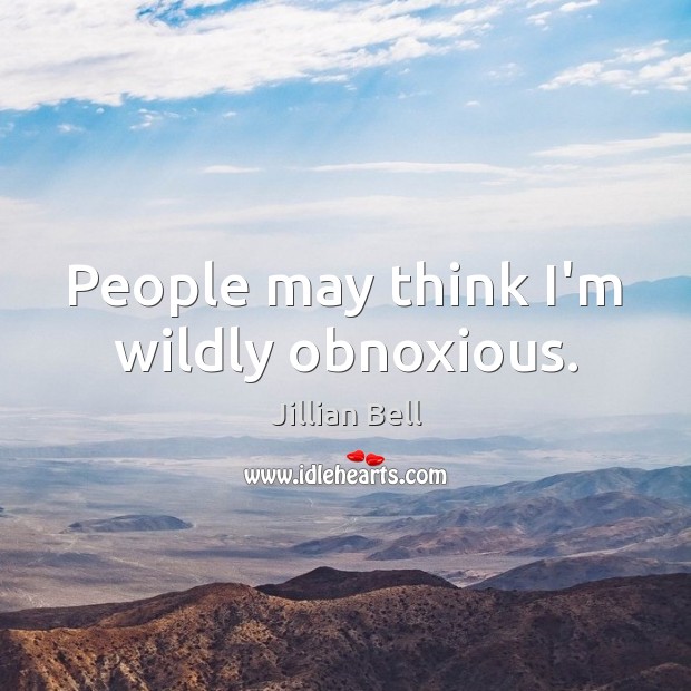 People may think I’m wildly obnoxious. Jillian Bell Picture Quote