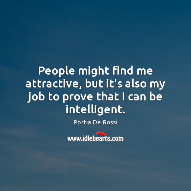 People might find me attractive, but it’s also my job to prove that I can be intelligent. Portia De Rossi Picture Quote