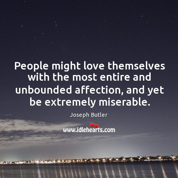 People might love themselves with the most entire and unbounded affection, and yet be extremely miserable. Joseph Butler Picture Quote