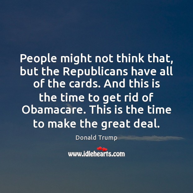 People might not think that, but the Republicans have all of the Donald Trump Picture Quote