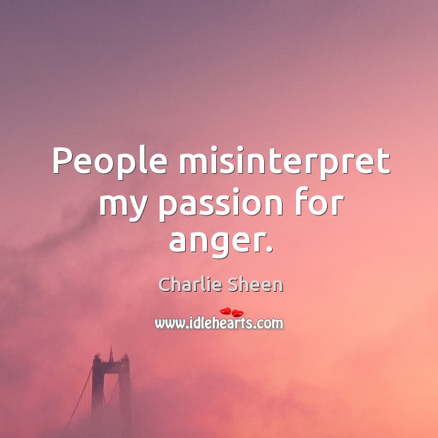 People misinterpret my passion for anger. Charlie Sheen Picture Quote