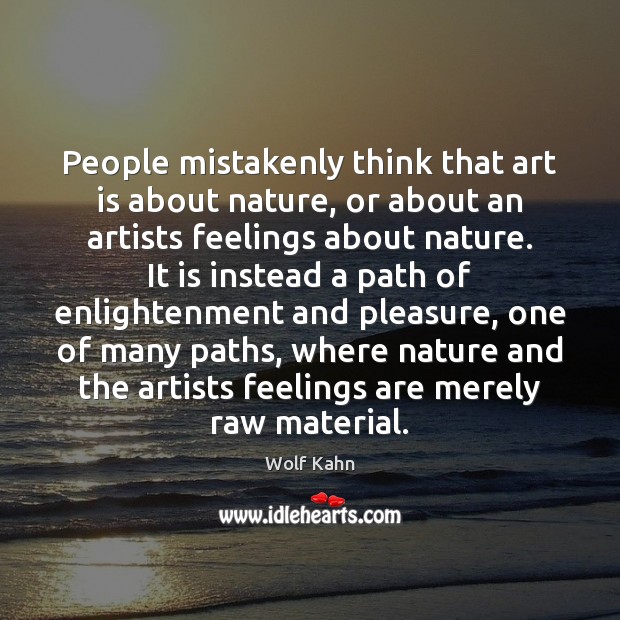 People mistakenly think that art is about nature, or about an artists Wolf Kahn Picture Quote