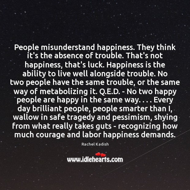 People misunderstand happiness. They think it’s the absence of trouble. That’s not Image