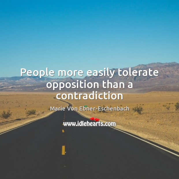 People more easily tolerate opposition than a contradiction Marie Von Ebner-Eschenbach Picture Quote