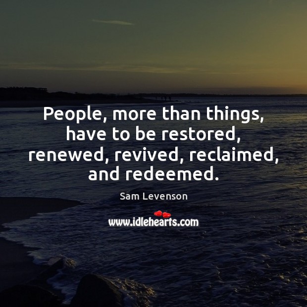 People, more than things, have to be restored, renewed, revived, reclaimed, and redeemed. Sam Levenson Picture Quote