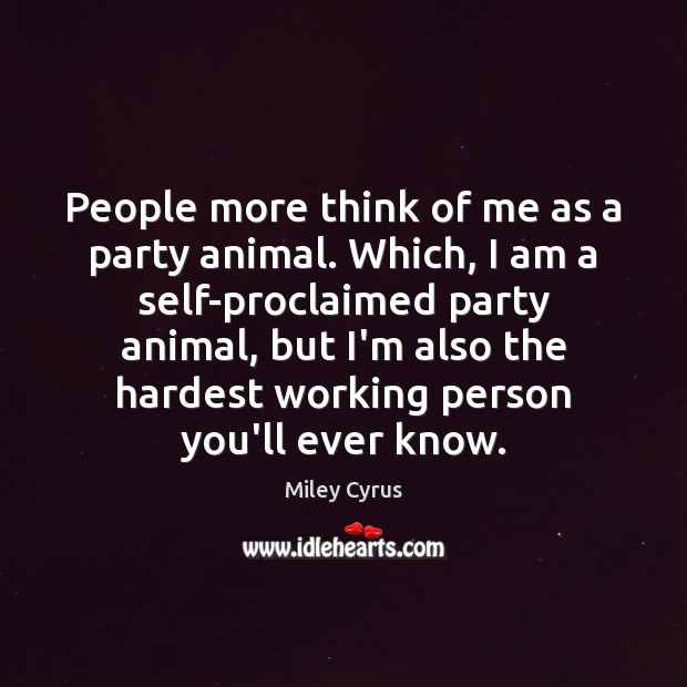 People more think of me as a party animal. Which, I am Miley Cyrus Picture Quote