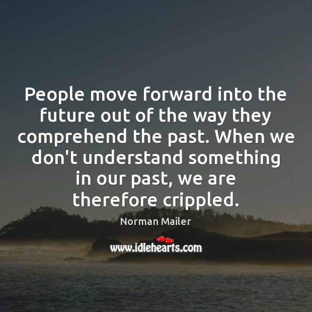 People move forward into the future out of the way they comprehend Norman Mailer Picture Quote