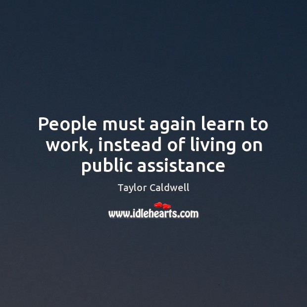 People must again learn to work, instead of living on public assistance Taylor Caldwell Picture Quote