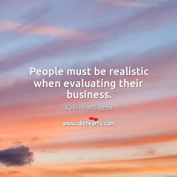 People must be realistic when evaluating their business. Kevin Harrington Picture Quote