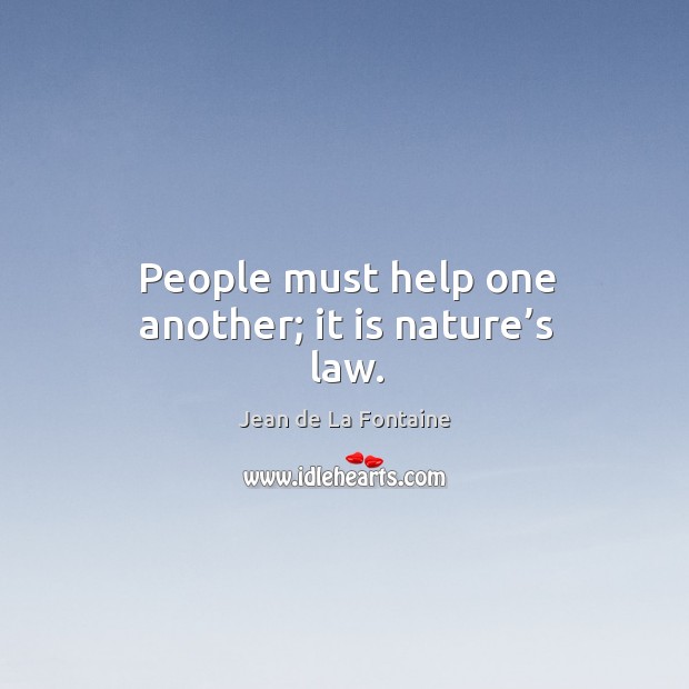 People must help one another; it is nature’s law. Jean de La Fontaine Picture Quote