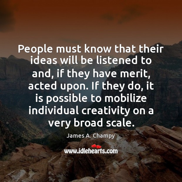 People must know that their ideas will be listened to and, if James A. Champy Picture Quote