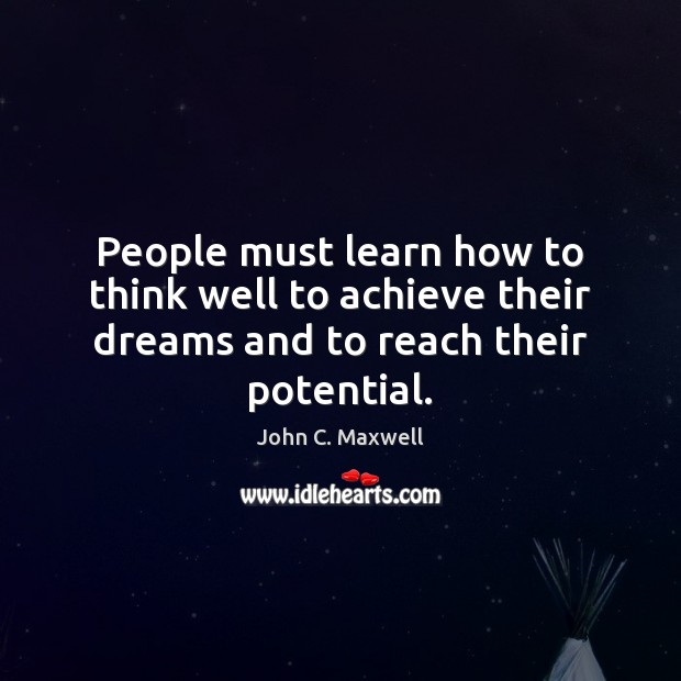 People must learn how to think well to achieve their dreams and to reach their potential. John C. Maxwell Picture Quote