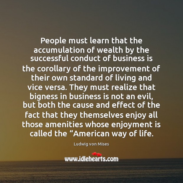 People must learn that the accumulation of wealth by the successful conduct Ludwig von Mises Picture Quote