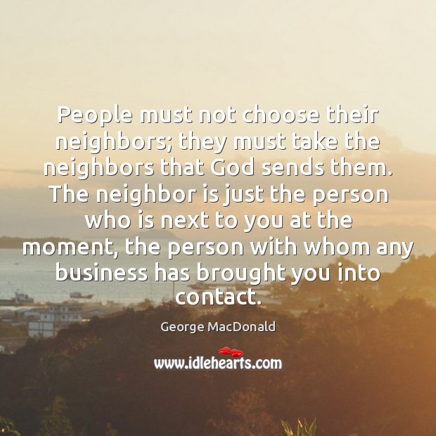 People must not choose their neighbors; they must take the neighbors that George MacDonald Picture Quote
