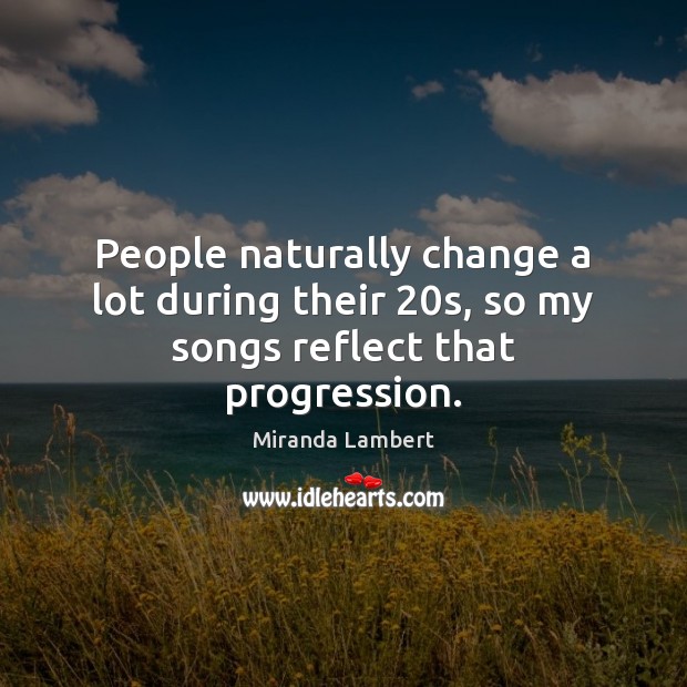 People naturally change a lot during their 20s, so my songs reflect that progression. Miranda Lambert Picture Quote