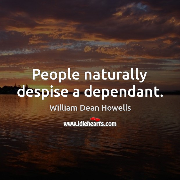 People naturally despise a dependant. Image