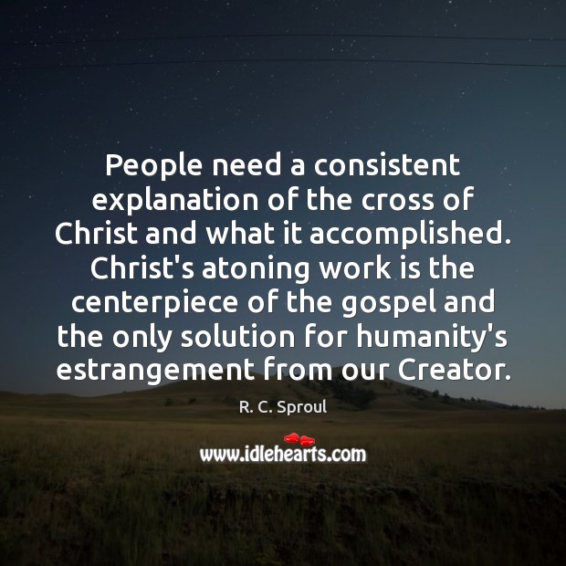 People need a consistent explanation of the cross of Christ and what R. C. Sproul Picture Quote