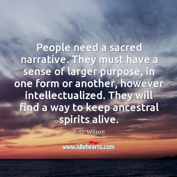 People need a sacred narrative. They must have a sense of larger purpose E. O. Wilson Picture Quote