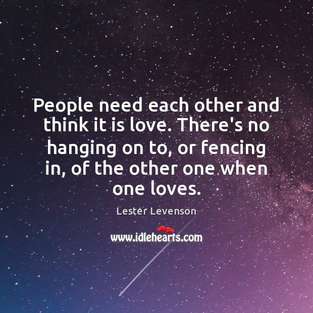 People need each other and think it is love. There’s no hanging Lester Levenson Picture Quote
