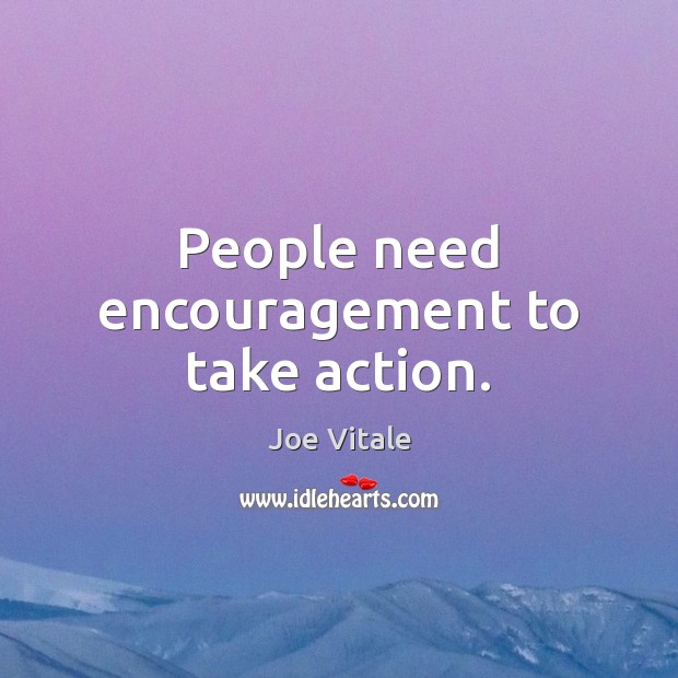 People need encouragement to take action. Joe Vitale Picture Quote