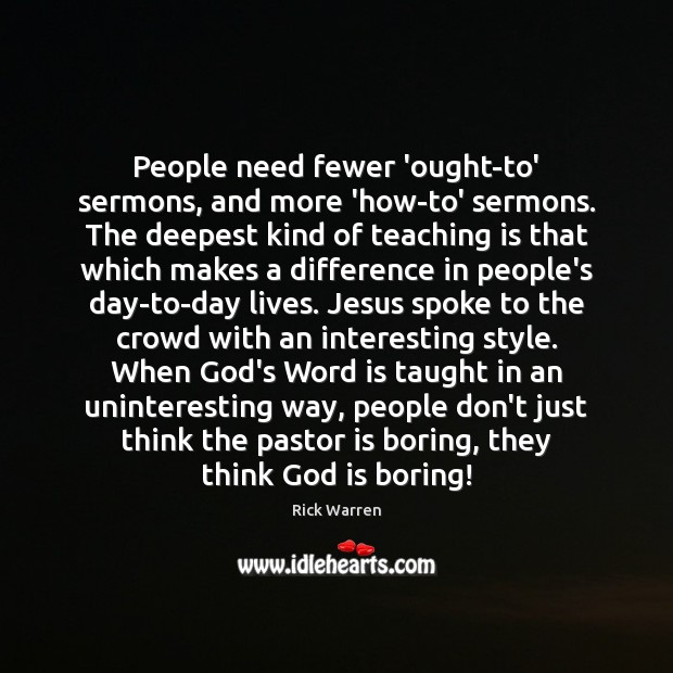 People need fewer ‘ought-to’ sermons, and more ‘how-to’ sermons. The deepest kind Teaching Quotes Image