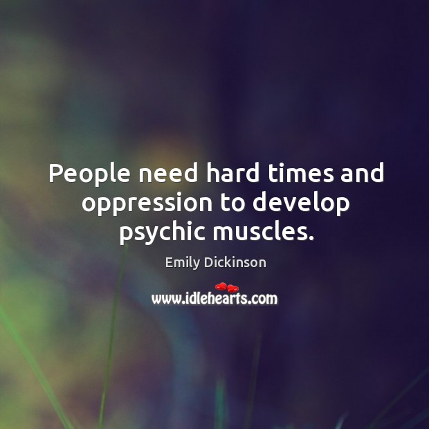 People need hard times and oppression to develop psychic muscles. Image