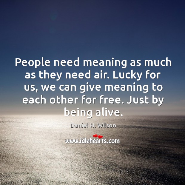 People need meaning as much as they need air. Lucky for us, Daniel H. Wilson Picture Quote