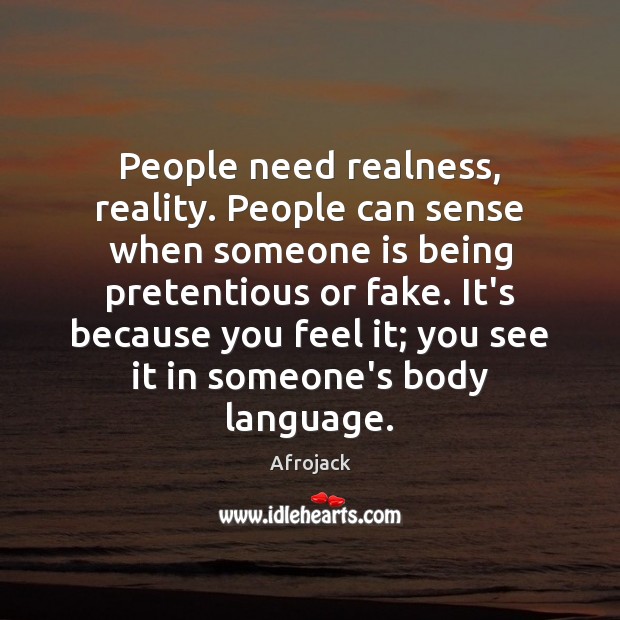 People need realness, reality. People can sense when someone is being pretentious Image