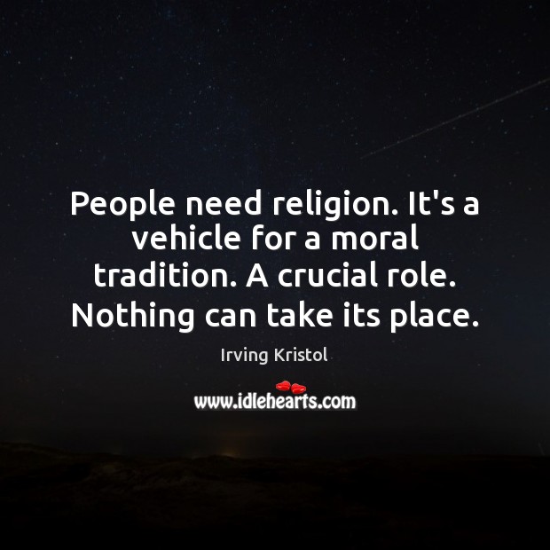 People need religion. It’s a vehicle for a moral tradition. A crucial Irving Kristol Picture Quote