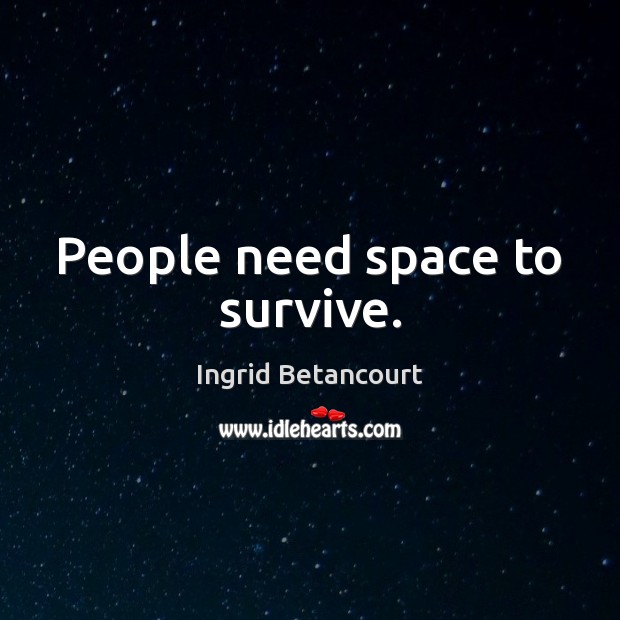 People need space to survive. Ingrid Betancourt Picture Quote