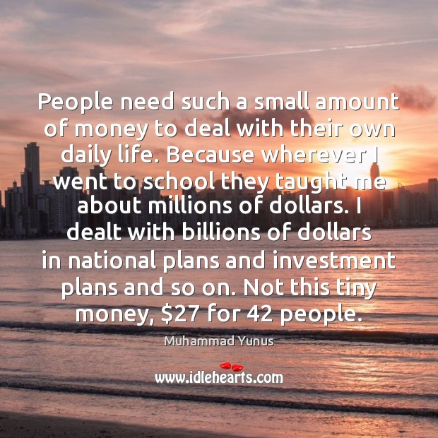 People need such a small amount of money to deal with their Muhammad Yunus Picture Quote