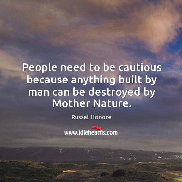 People need to be cautious because anything built by man can be Russel Honore Picture Quote