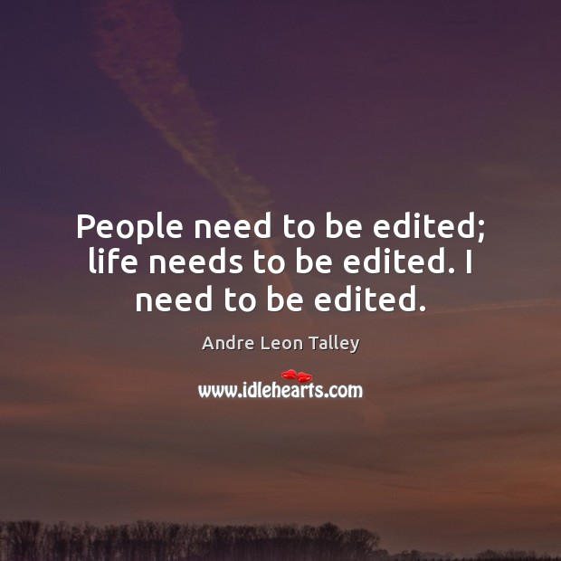 People need to be edited; life needs to be edited. I need to be edited. Image