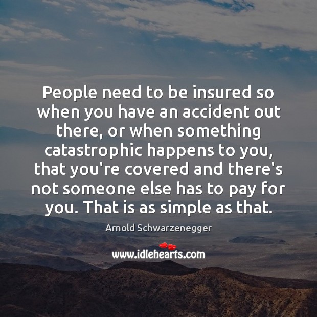 People need to be insured so when you have an accident out Arnold Schwarzenegger Picture Quote