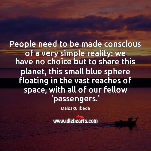 People need to be made conscious of a very simple reality: we Daisaku Ikeda Picture Quote