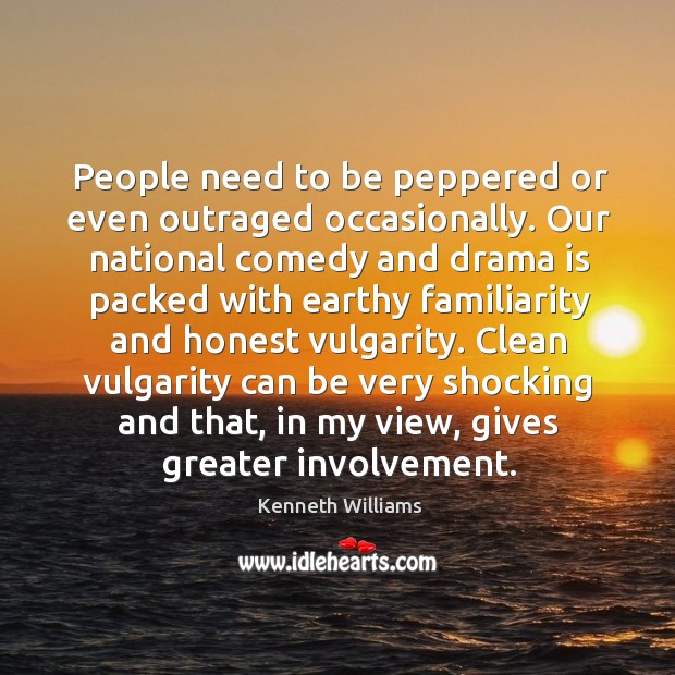 People need to be peppered or even outraged occasionally. Kenneth Williams Picture Quote