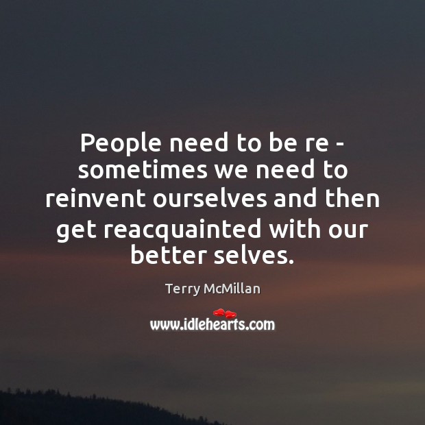 People need to be re – sometimes we need to reinvent ourselves Terry McMillan Picture Quote