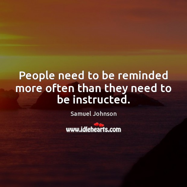 People need to be reminded more often than they need to be instructed. Samuel Johnson Picture Quote